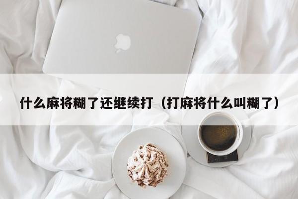 什么麻将糊了还继续打（打麻将什么叫糊了）