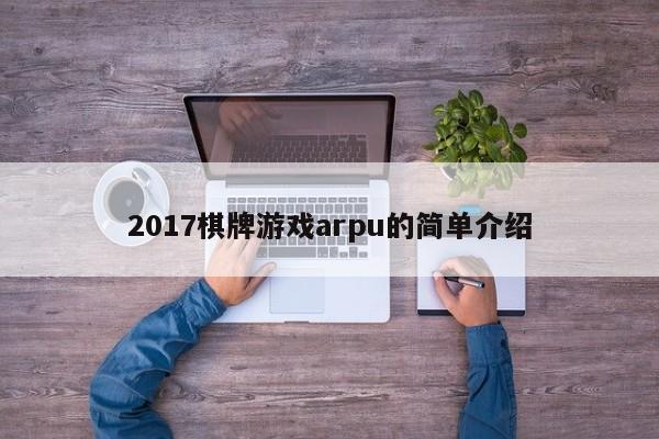 2017棋牌游戏arpu的简单介绍