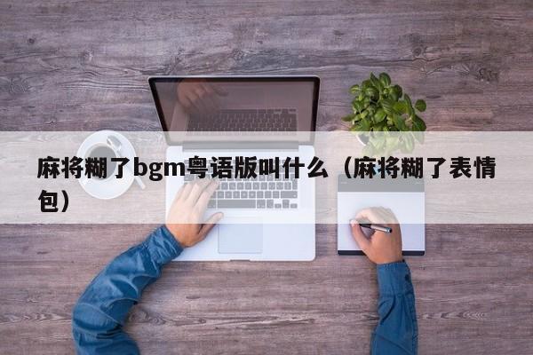 麻将糊了bgm粤语版叫什么（麻将糊了表情包）