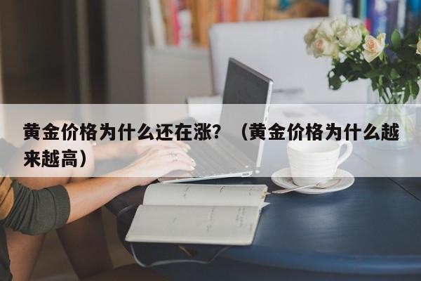 黄金价格为什么还在涨？（黄金价格为什么越来越高）