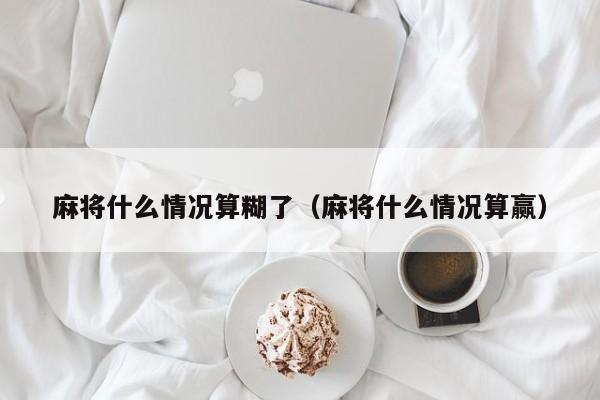 麻将什么情况算糊了（麻将什么情况算赢）