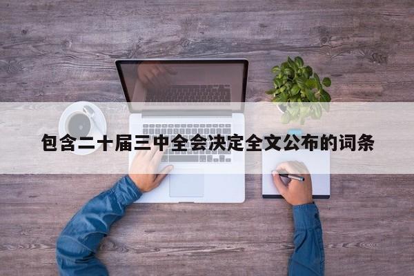 包含二十届三中全会决定全文公布的词条