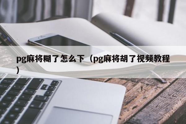 pg麻将糊了怎么下（pg麻将胡了视频教程）